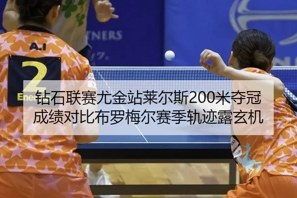 钻石联赛尤金站莱尔斯200米夺冠 成绩对比布罗梅尔赛季轨迹露玄机